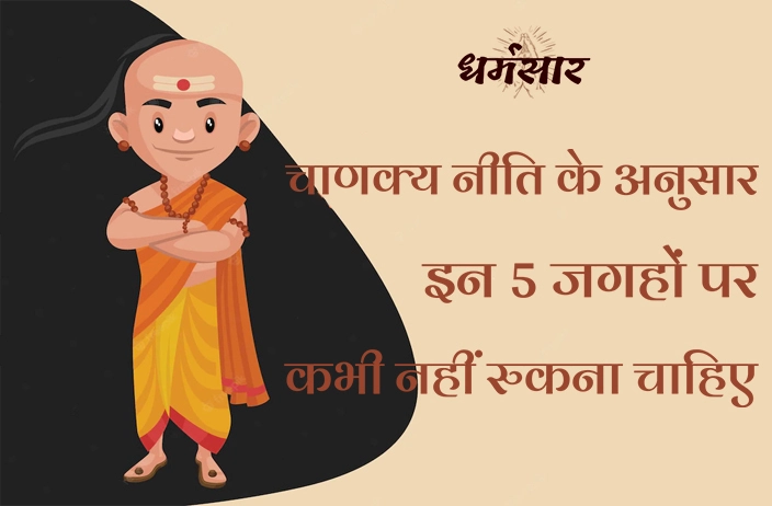 चाणक्य नीति के अनुसार इन 5 जगहों पर कभी नहीं रुकना चाहिए!