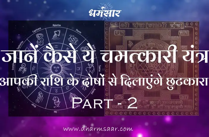 जानें कैसे ये चमत्कारी यंत्र आपकी राशि के दोषों से दिलाएंगे छुटकारा - Part 2